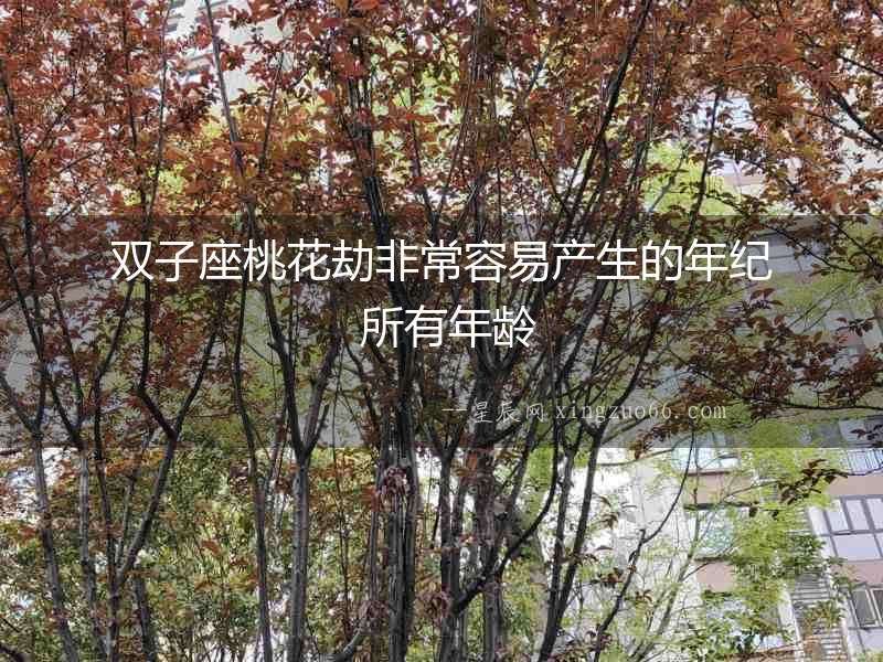 雙子座桃花劫非常容易產生的年紀 所有年齡