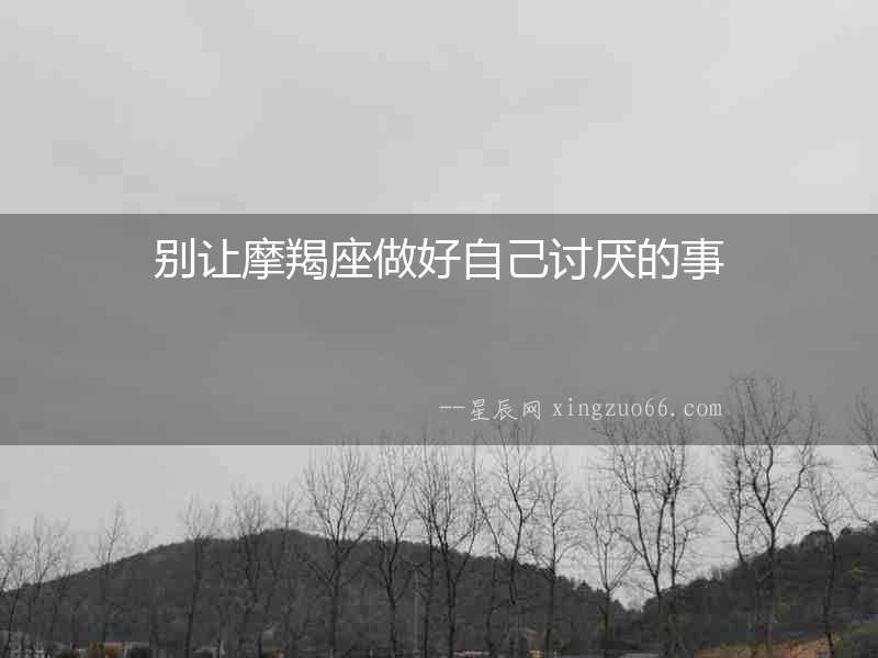 別讓摩羯座做好自己討厭的事