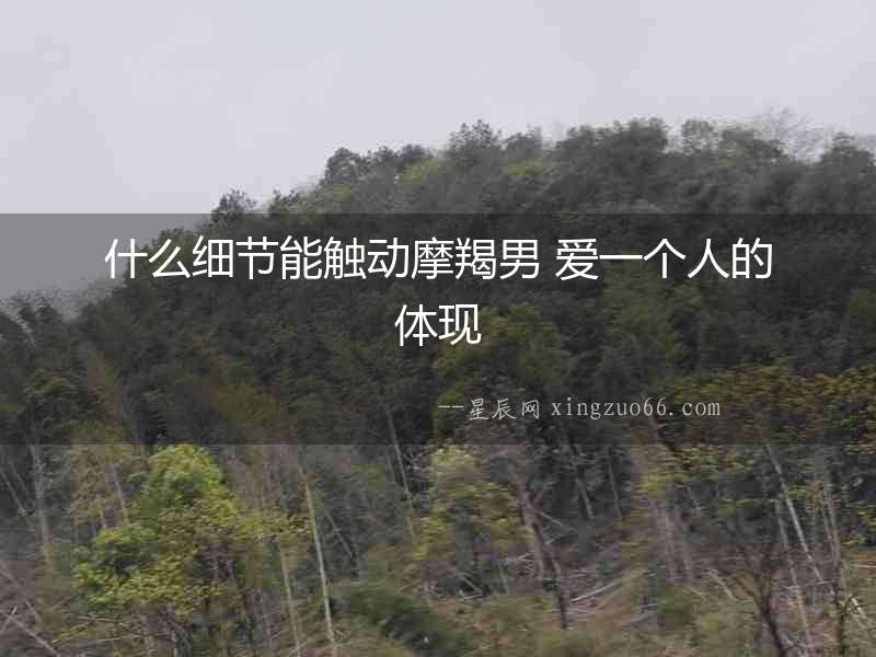 什么細(xì)節(jié)能觸動(dòng)摩羯男 愛(ài)一個(gè)人的體現(xiàn)