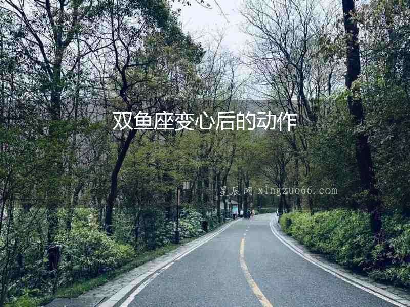 雙魚座變心后的動作