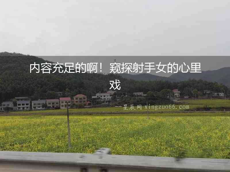 內容充足的啊！窺探射手女的心里戲