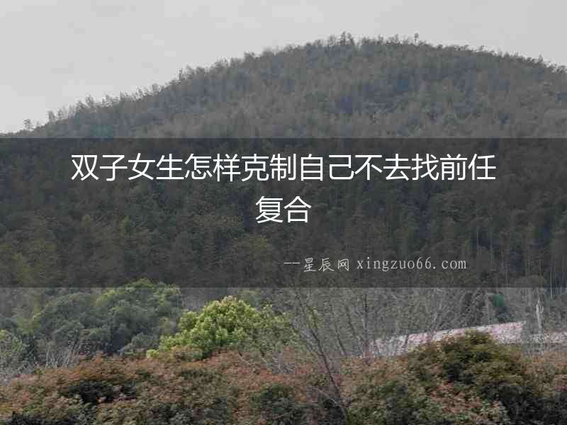雙子女生怎樣克制自己不去找前任復(fù)合