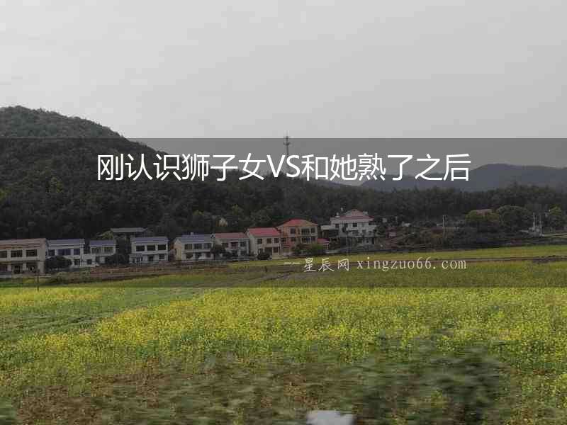 剛認(rèn)識獅子女VS和她熟了之后