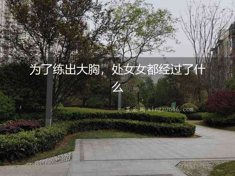 為了練出大胸，處女女都經(jīng)過了什么