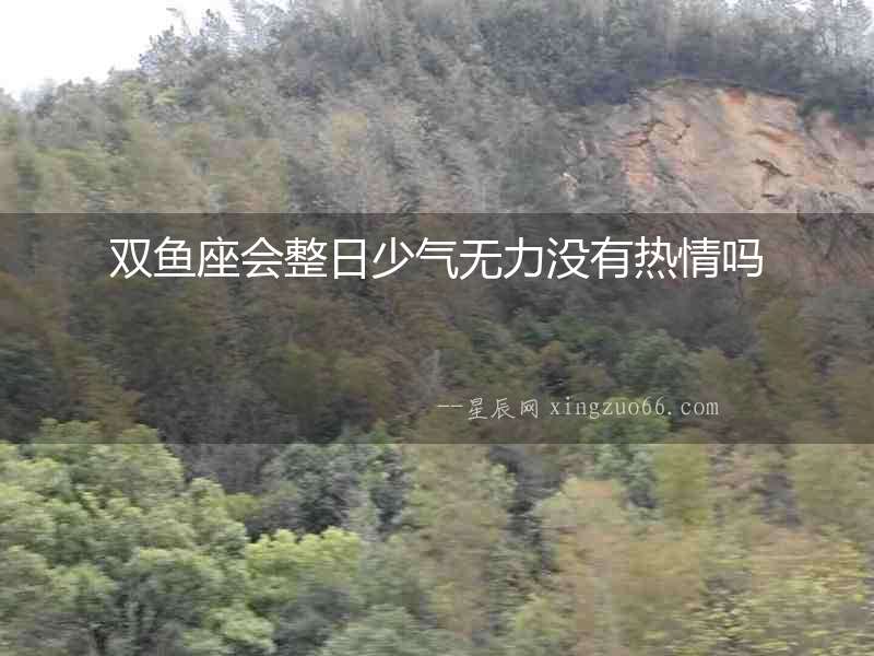 雙魚(yú)座會(huì)整日少氣無(wú)力沒(méi)有熱情嗎