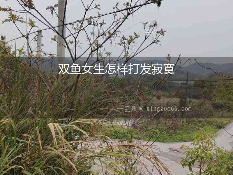 雙魚女生怎樣打發(fā)寂寞