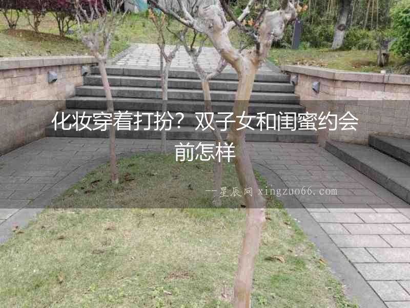 化妝穿著打扮？雙子女和閨蜜約會前怎樣