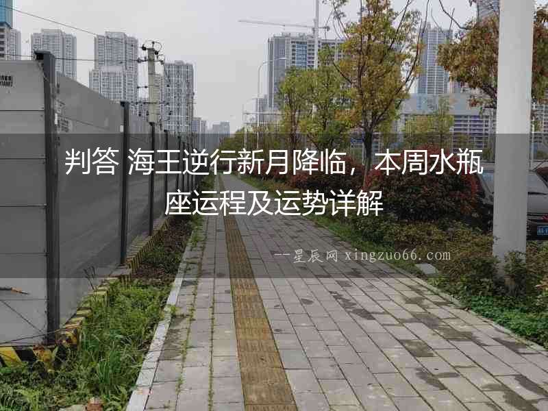 判答 海王逆行新月降臨，本周水瓶座運程及運勢詳解