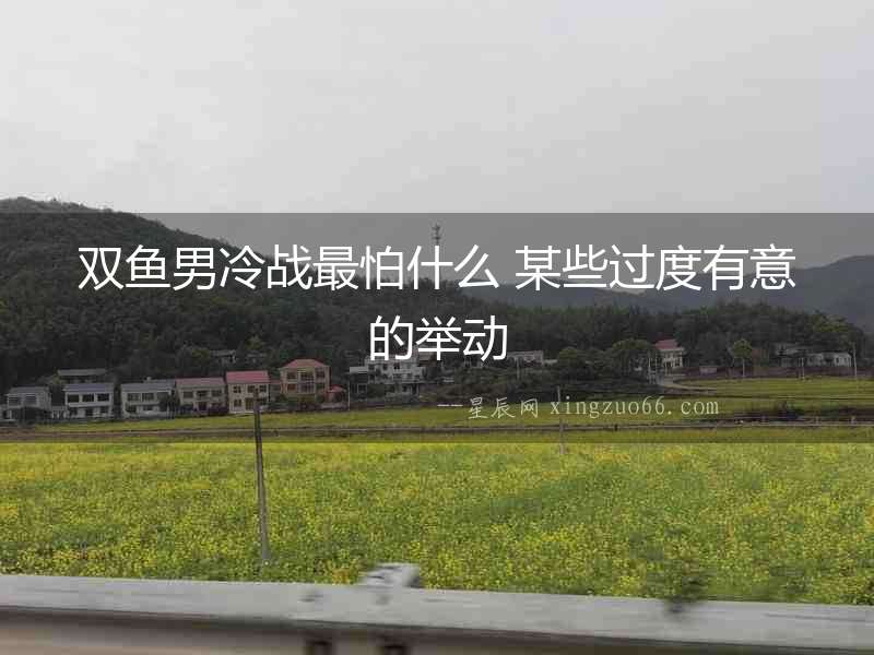 雙魚男冷戰最怕什么 某些過度有意的舉動