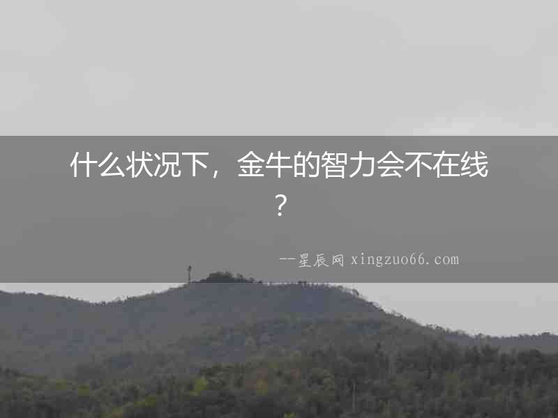 什么狀況下，金牛的智力會不在線？