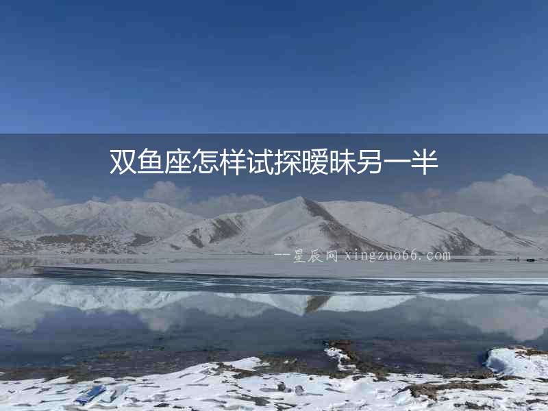 雙魚座怎樣試探曖昧另一半
