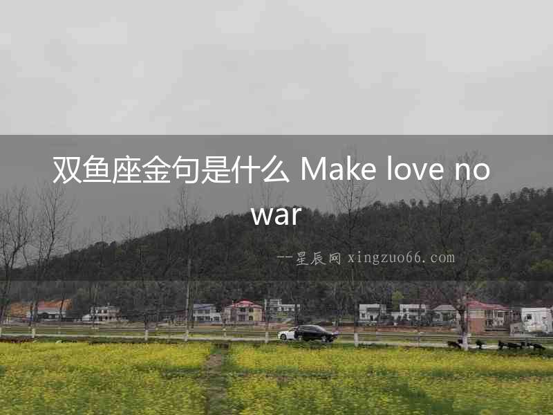 雙魚座金句是什么 Make love no war