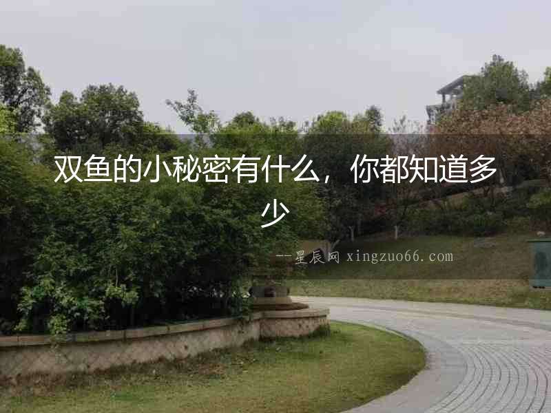 雙魚的小秘密有什么，你都知道多少