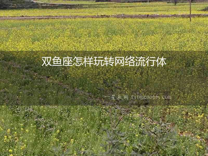雙魚座怎樣玩轉網絡流行體