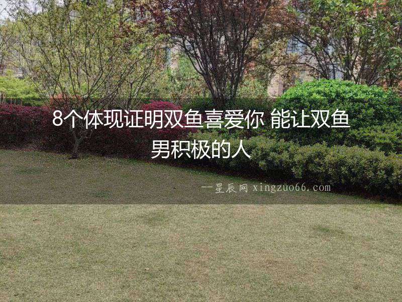 8個體現證明雙魚喜愛你 能讓雙魚男積極的人