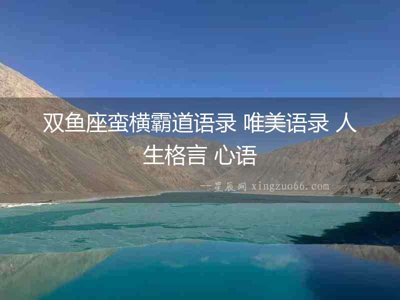 雙魚座蠻橫霸道語錄 唯美語錄 人生格言 心語