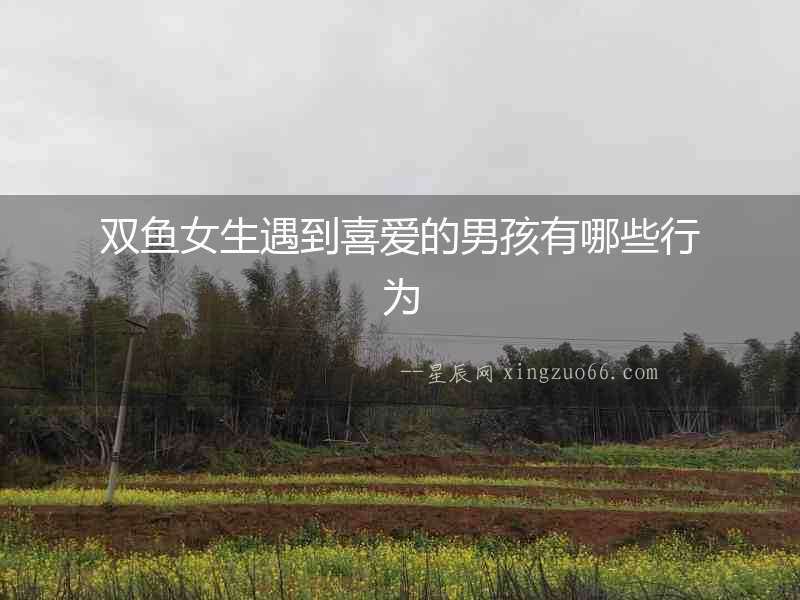 雙魚女生遇到喜愛的男孩有哪些行為