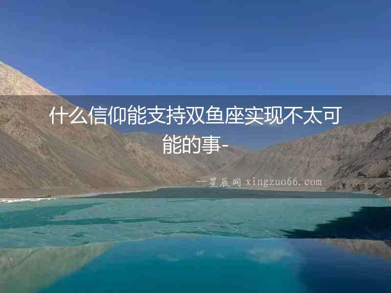 什么信仰能支持雙魚座實現不太可能的事-