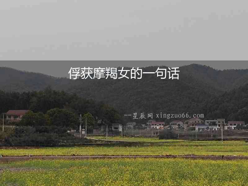 俘獲摩羯女的一句話