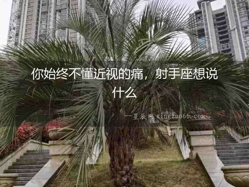 你始終不懂近視的痛，射手座想說什么