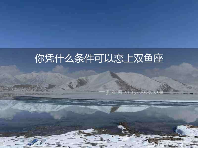 你憑什么條件可以戀上雙魚座