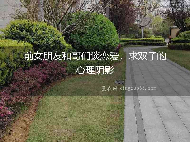 前女朋友和哥們談戀愛，求雙子的心理陰影