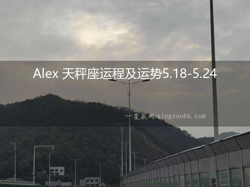 Alex 天秤座運(yùn)程及運(yùn)勢(shì)5.18-5.24
