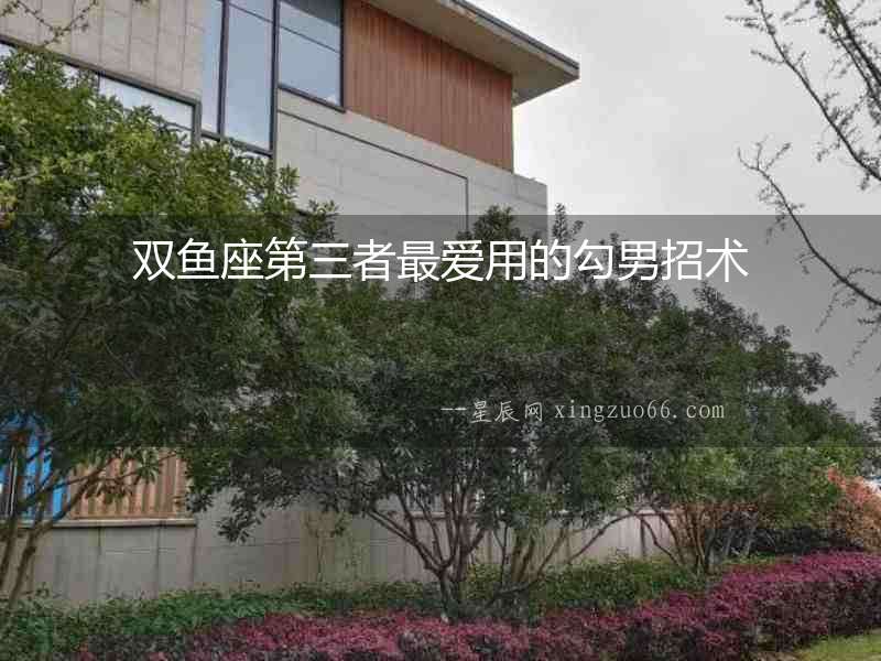 雙魚座第三者最愛用的勾男招術