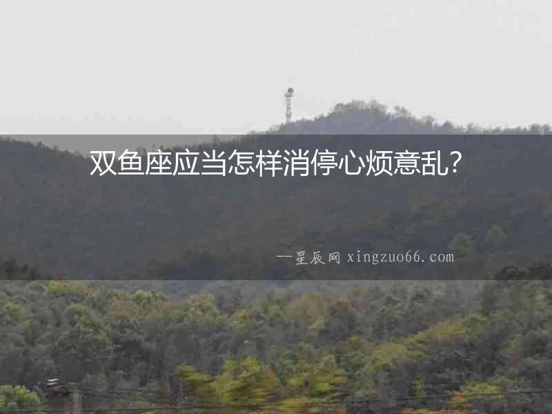 雙魚座應當怎樣消停心煩意亂？