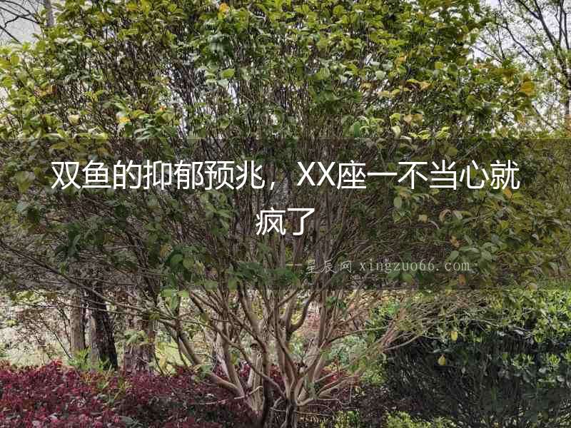 雙魚的抑郁預(yù)兆，XX座一不當(dāng)心就瘋了