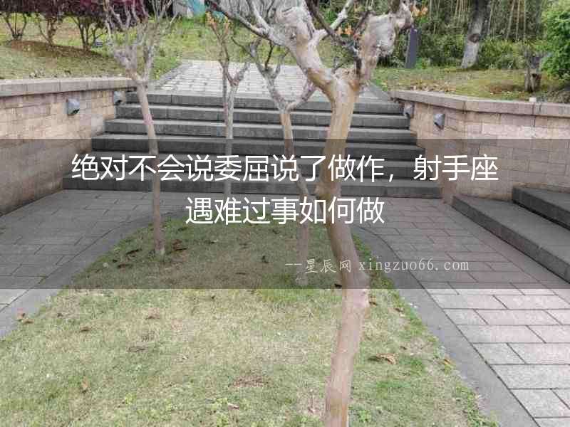 絕對不會說委屈說了做作，射手座遇難過事如何做
