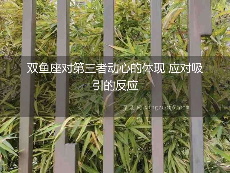 雙魚座對第三者動心的體現 應對吸引的反應