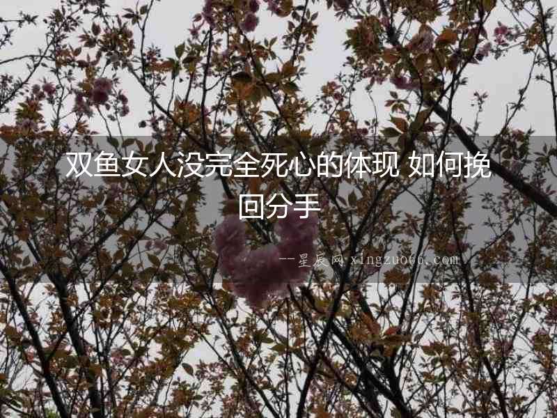 雙魚女人沒完全死心的體現 如何挽回分手