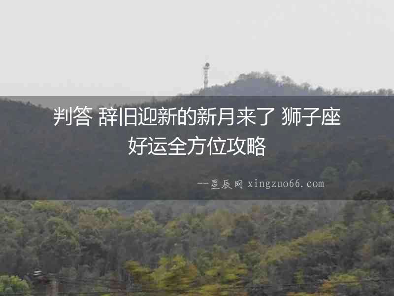 判答 辭舊迎新的新月來了 獅子座好運全方位攻略