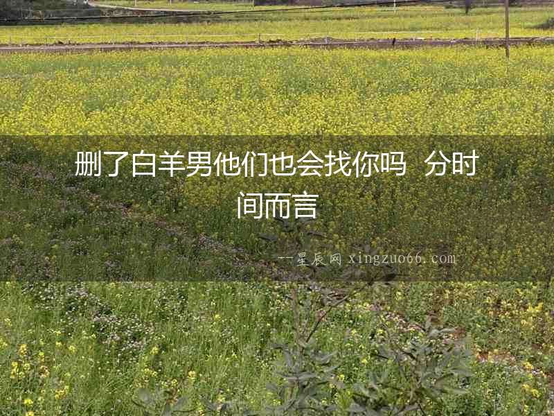 刪了白羊男他們也會找你嗎  分時間而言