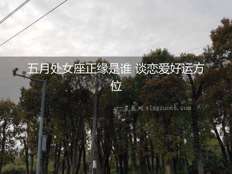 五月處女座正緣是誰 談戀愛好運方位