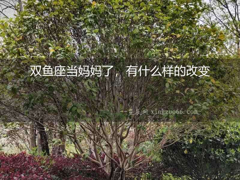 雙魚座當媽媽了，有什么樣的改變