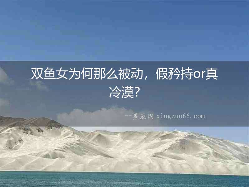 雙魚女為何那么被動，假矜持or真冷漠？