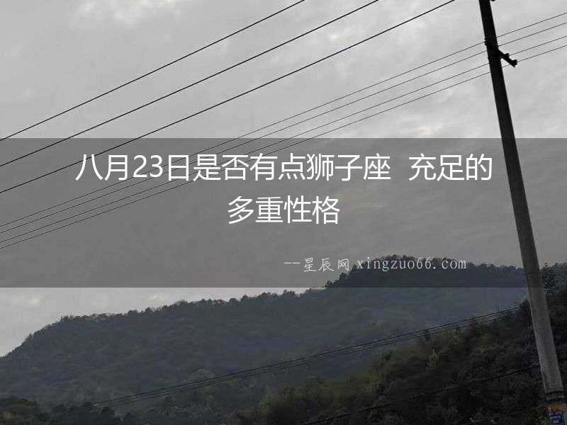 八月23日是否有點(diǎn)獅子座  充足的多重性格