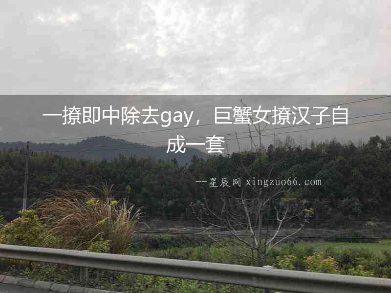 一撩即中除去gay，巨蟹女撩漢子自成一套