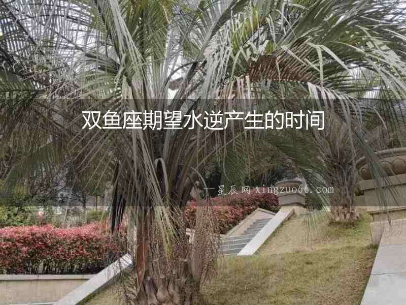 雙魚座期望水逆產生的時間