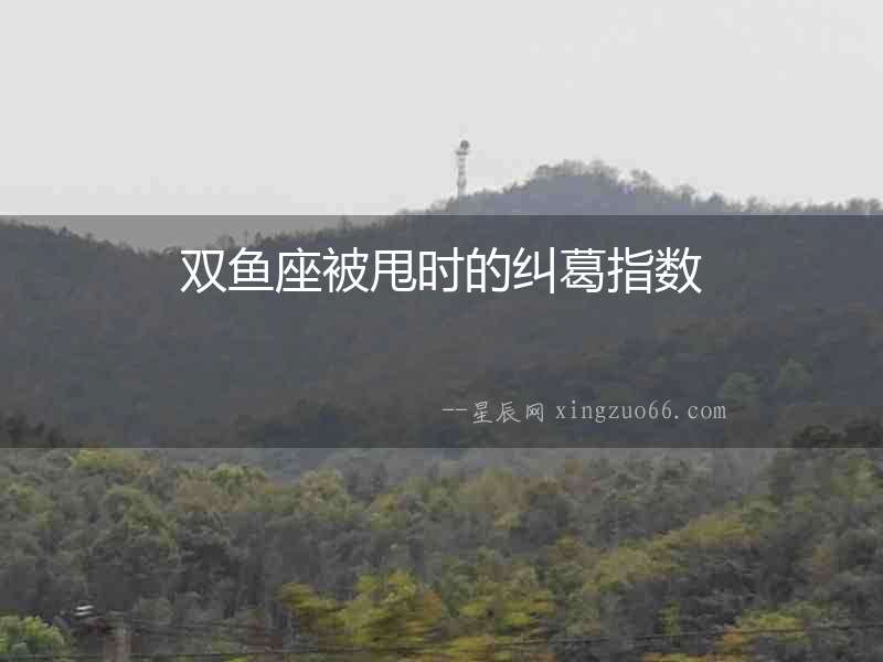 雙魚座被甩時的糾葛指數