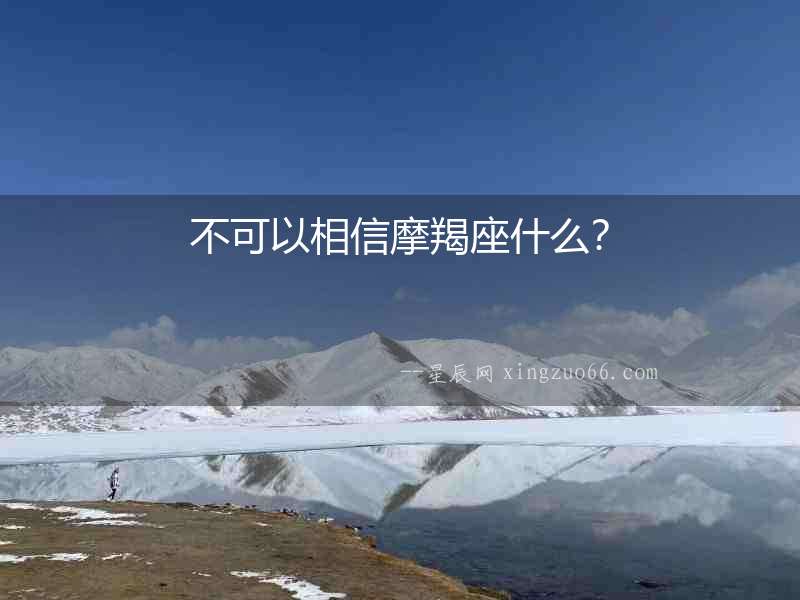 不可以相信摩羯座什么？