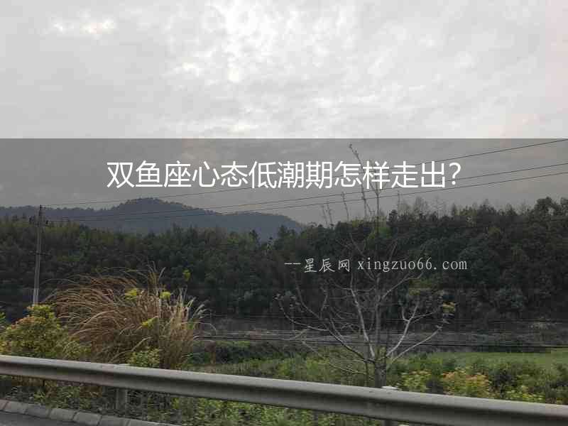 雙魚座心態低潮期怎樣走出？