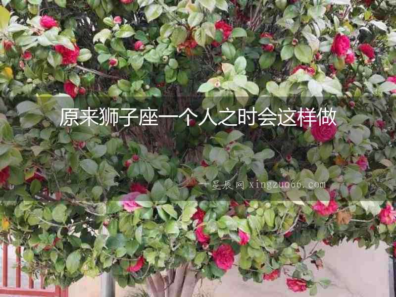 原來獅子座一個人之時會這樣做