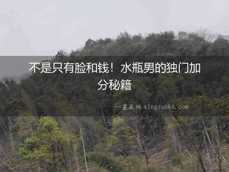 不是只有臉和錢！水瓶男的獨(dú)門加分秘籍