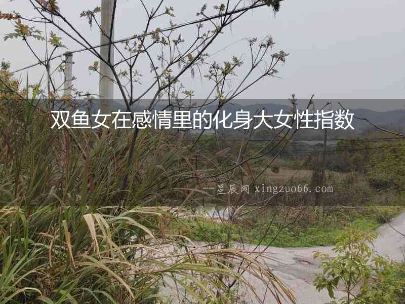 雙魚女在感情里的化身大女性指數