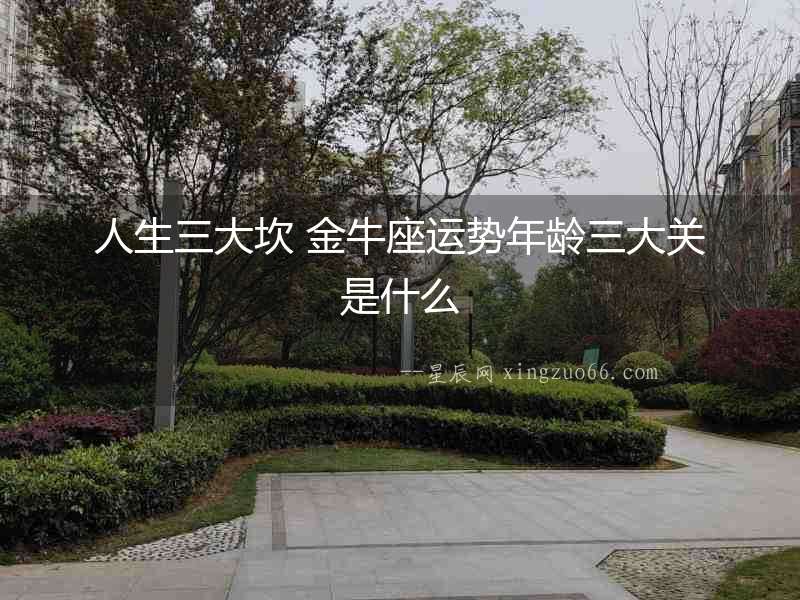 人生三大坎 金牛座運勢年齡三大關是什么