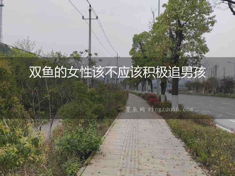 雙魚的女性該不應(yīng)該積極追男孩