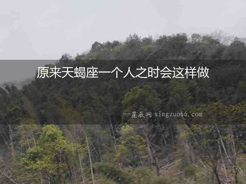 原來天蝎座一個人之時會這樣做